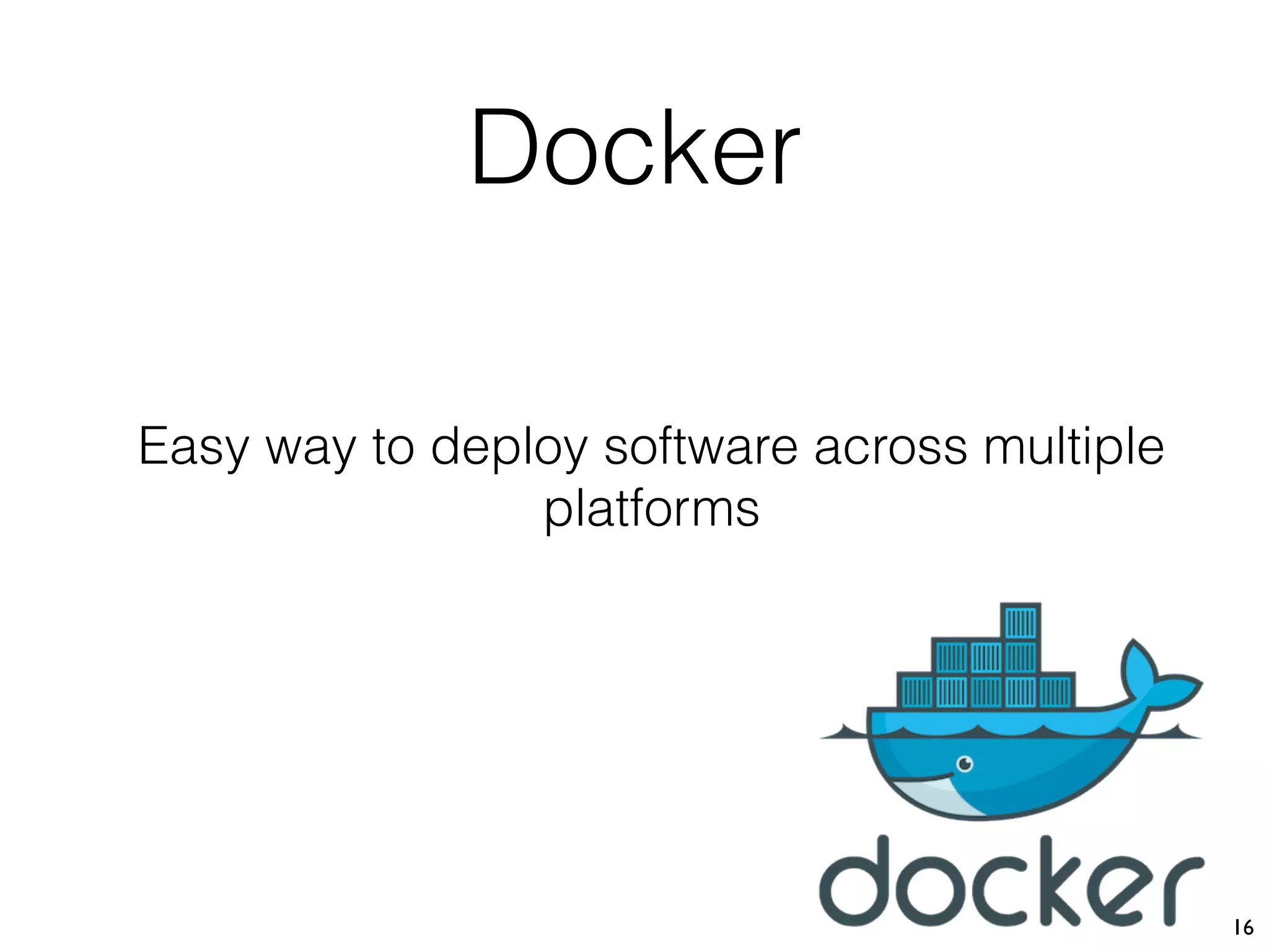 Docker
16
Easy way to deploy software across multiple
platforms
 