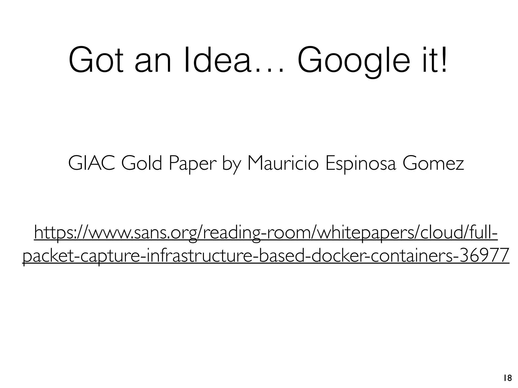 Got an Idea… Google it!
18
https://www.sans.org/reading-room/whitepapers/cloud/full-
packet-capture-infrastructure-based-docker-containers-36977
GIAC Gold Paper by Mauricio Espinosa Gomez
 