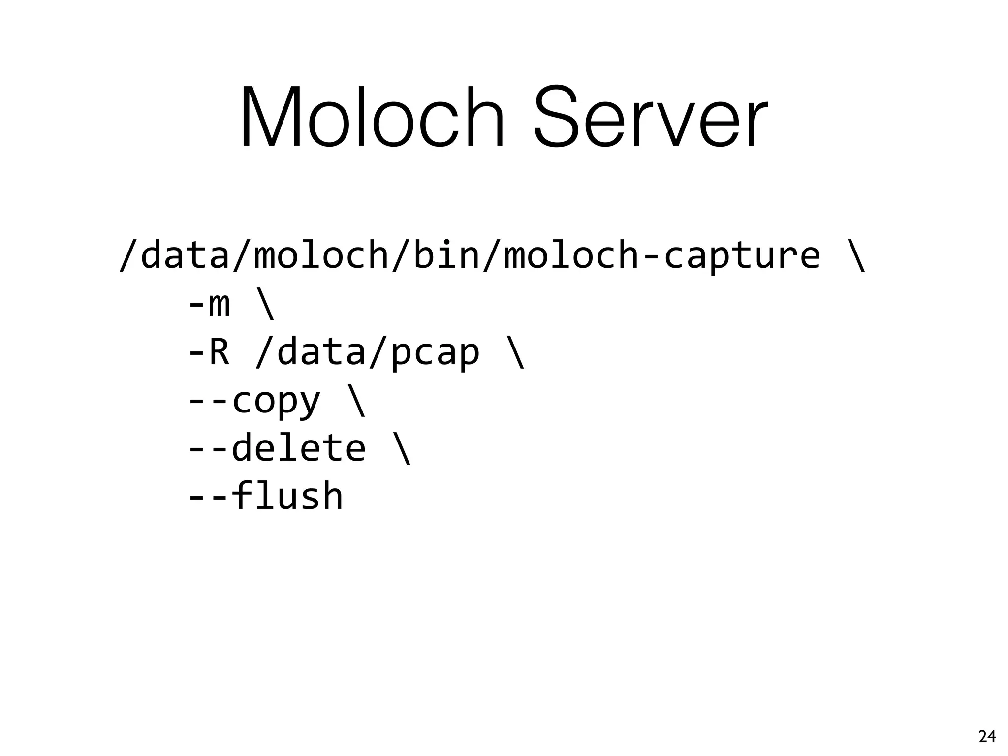 Moloch Server
24
/data/moloch/bin/moloch-capture 
-m 
-R /data/pcap 
--copy 
--delete 
--flush
 