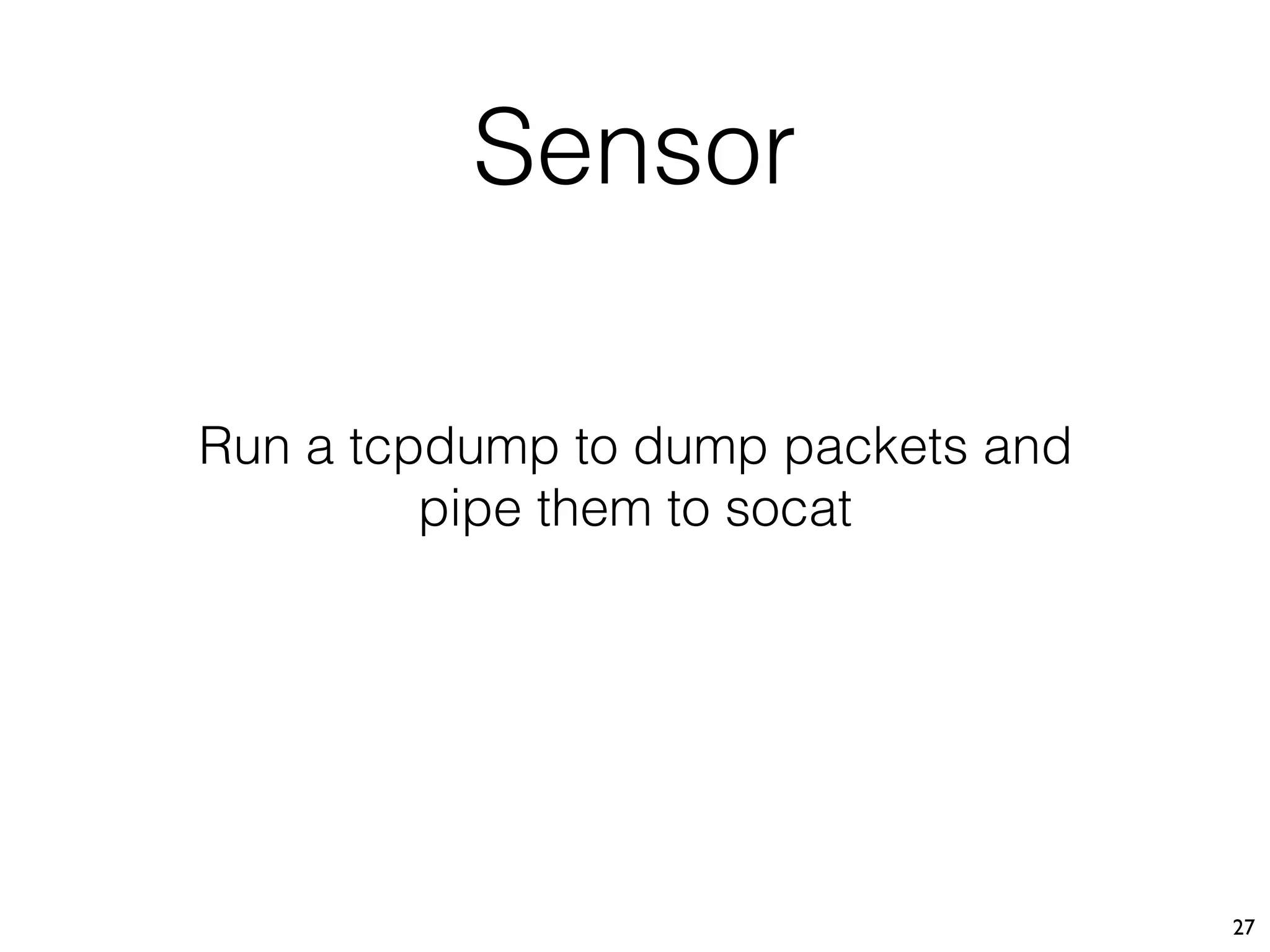 Sensor
27
Run a tcpdump to dump packets and
pipe them to socat
 