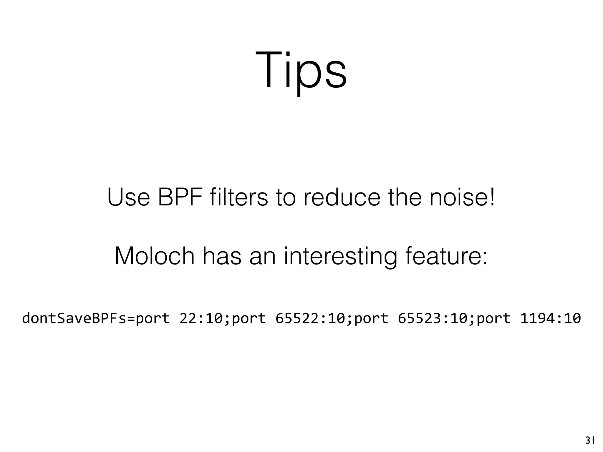 Tips
31
Use BPF ﬁlters to reduce the noise!
Moloch has an interesting feature:
dontSaveBPFs=port 22:10;port 65522:10;port 65523:10;port 1194:10
 