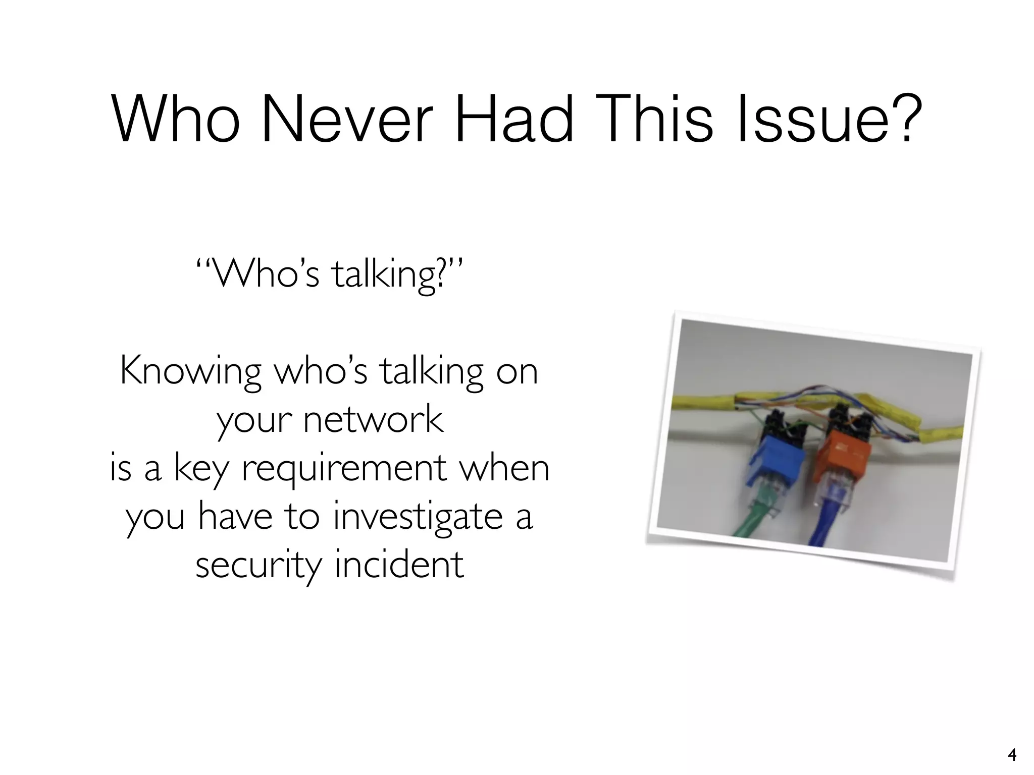Who Never Had This Issue?
4
“Who’s talking?”
Knowing who’s talking on
your network
is a key requirement when
you have to investigate a
security incident
 