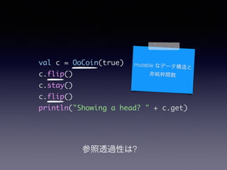 val c = OoCoin(true)	
c.flip()	
c.stay()	
c.flip()	
println("Showing a head? " + c.get)
mutable ʥǩ`
Ǽv
͸^Ԥ?
 