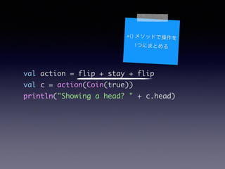 val action = flip + stay + flip	
val c = action(Coin(true))	
println("Showing a head? " + c.head)
+() ᥽åɤǲ
1ĤˤޤȤ
 