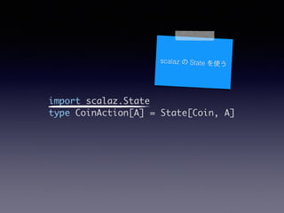 import scalaz.State	
type CoinAction[A] = State[Coin, A]
scalaz  State ʹ
 