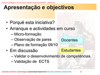 Apresentação e objectivos Porquê esta iniciativa? Arranque e actividades em curso Micro-formação Observação de pares Plano de formação 09/10 Em discussão Validar o desenvolvimento de competências Validação de  ECTS Docentes Estudantes 