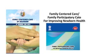 Family Centered Care/
Family Participatory Cate
For Improving Newborn Health
 