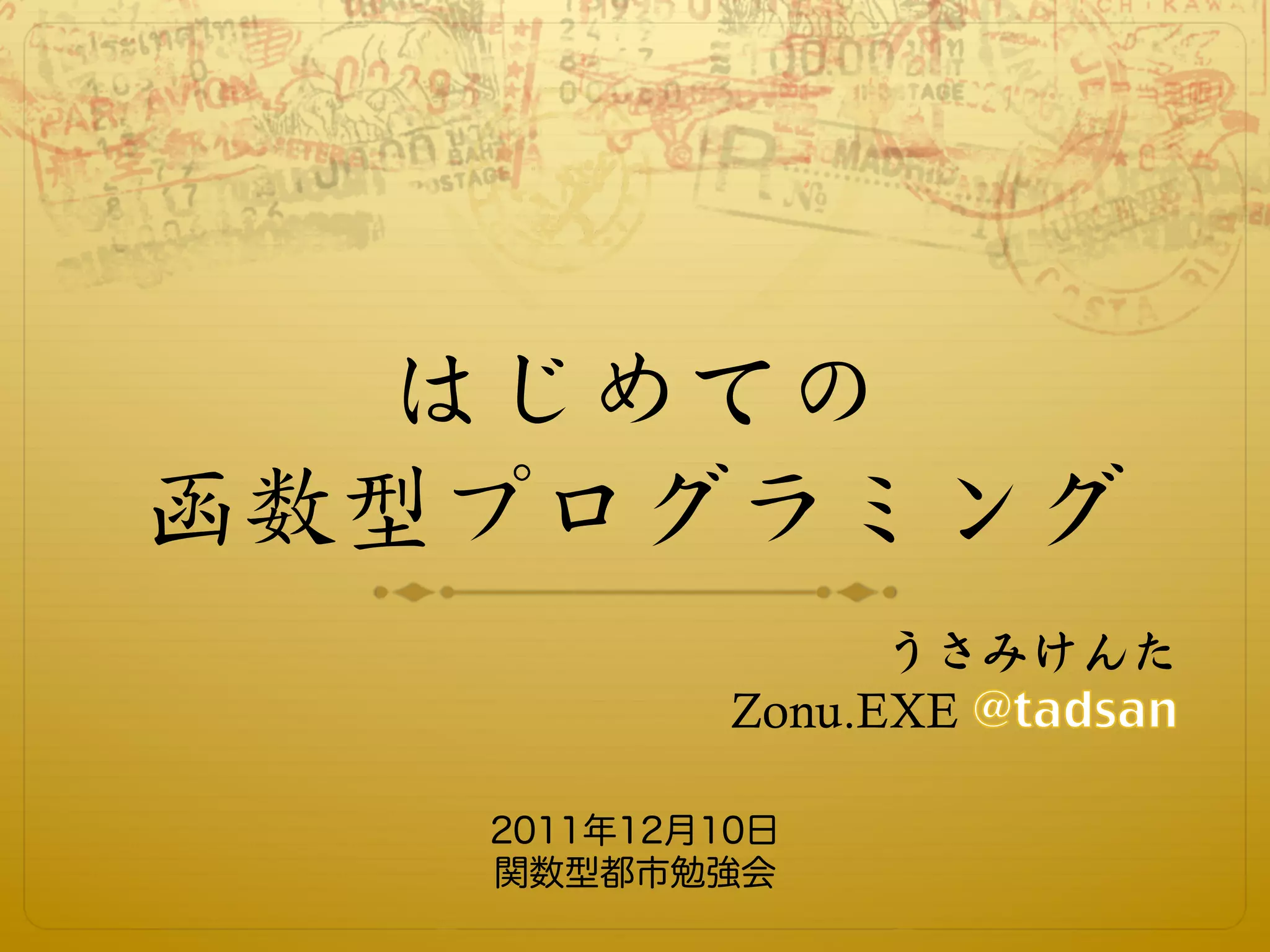 はじめての
函数型プログラミング
                  うさみけんた
            Zonu.EXE

   2011年12月10日
   関数型都市勉強会
 