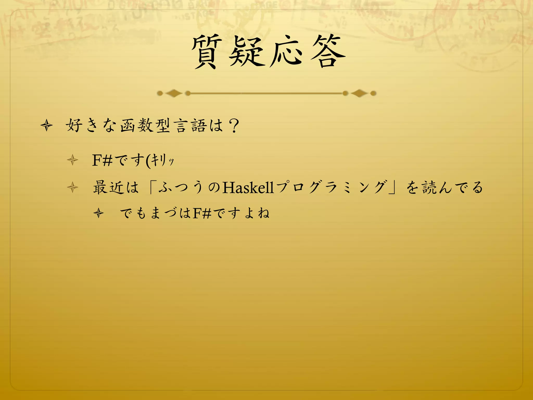 質疑応答
ò  好きな函数型言語は？
 ò  F#です(∑ÿØ
 ò  最近は「ふつうのHaskellプログラミング」を読んでる
   ò  でもまづはF#ですよね
 