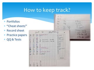  Portfolios
 “Cheat sheets”
 Record sheet
 Practice papers
 QQ & Tests
How to keep track?
 