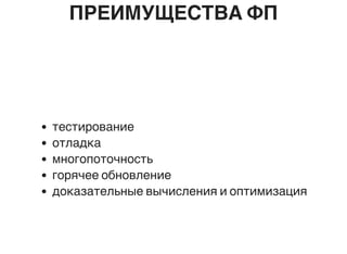 ПРЕИМУЩЕСТВА ФП
тестирование
отладка
многопоточность
горячее обновление
доказательные вычисления и оптимизация
 