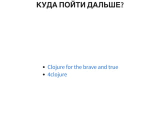 КУДА ПОЙТИ ДАЛЬШЕ?
Clojure for the brave and true
4clojure
 