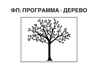 ФП: ПРОГРАММА - ДЕРЕВО
 