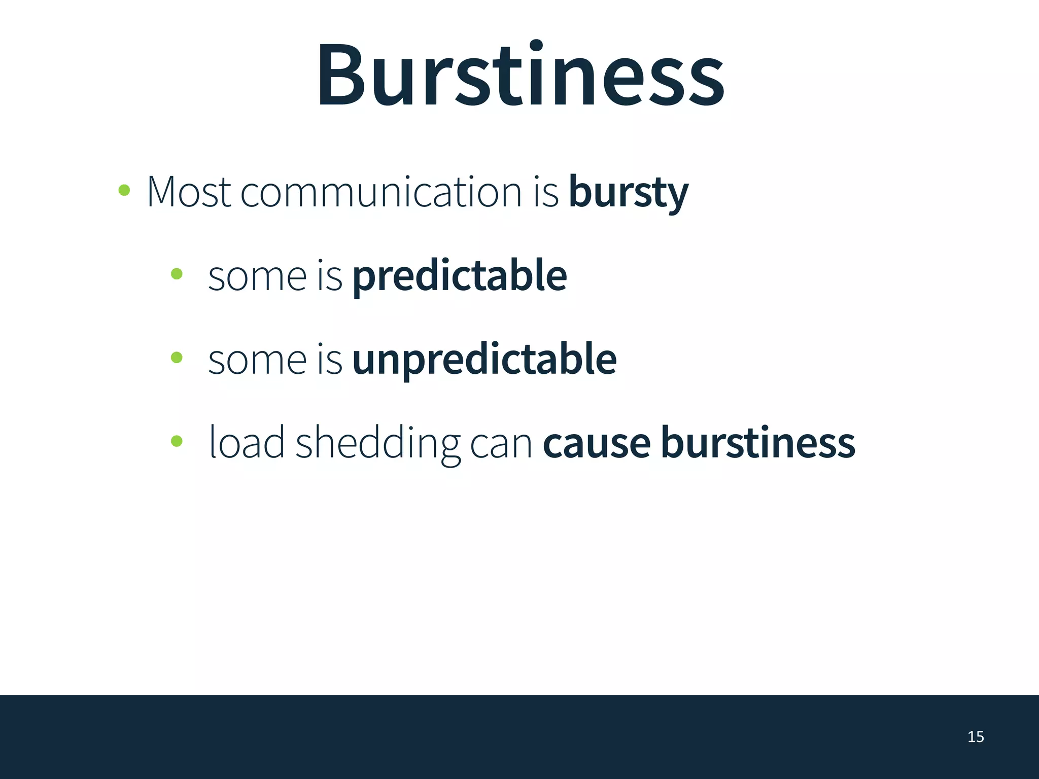 Burstiness
• Most communication is bursty
• some is predictable
• some is unpredictable
• load shedding can cause burstiness
15
 