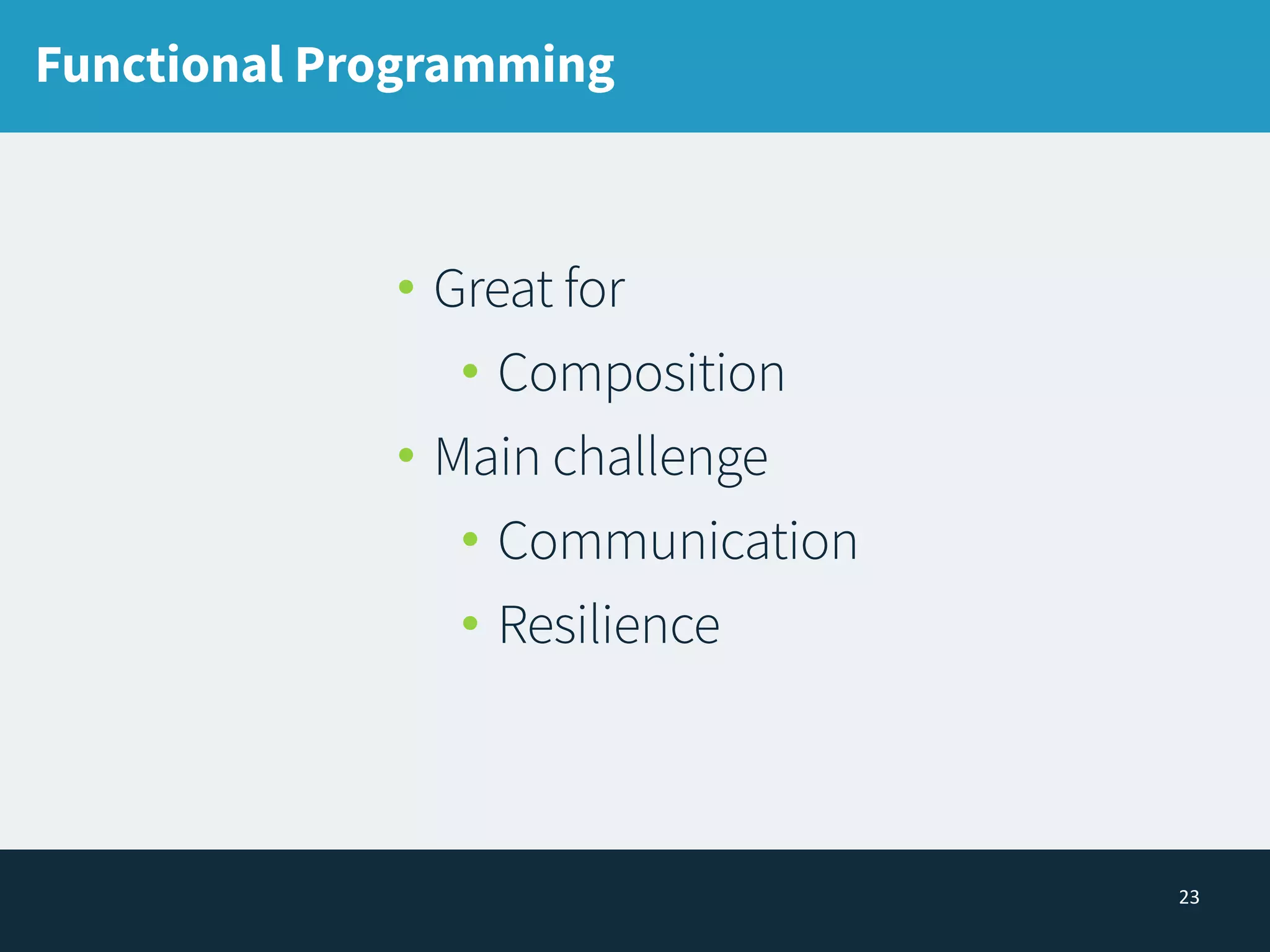 23
Functional Programming
• Great for
• Composition
• Main challenge
• Communication
• Resilience
 