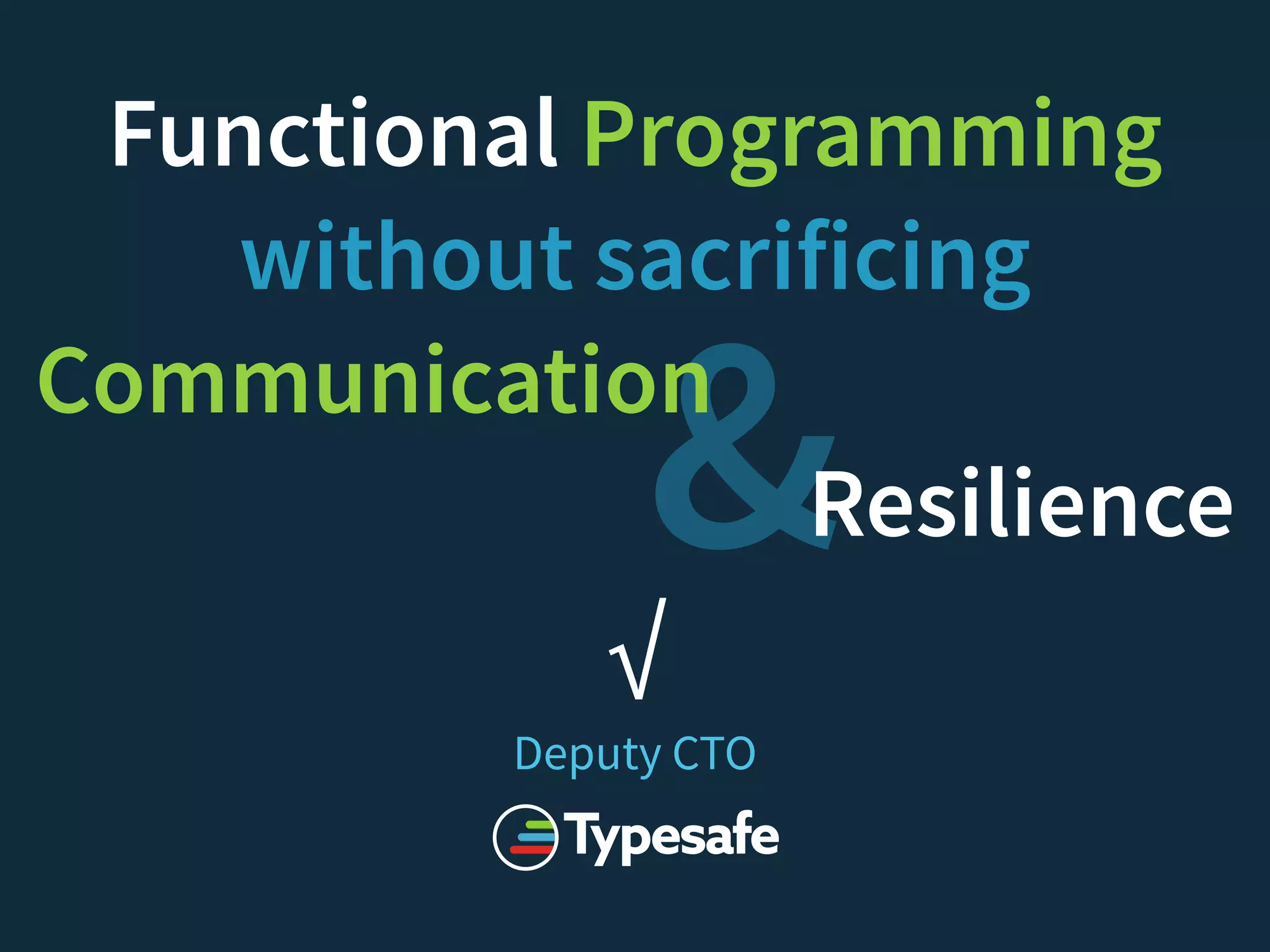 &
Functional Programming
without sacrificing
Communication
Resilience
√ 
Deputy CTO 
 