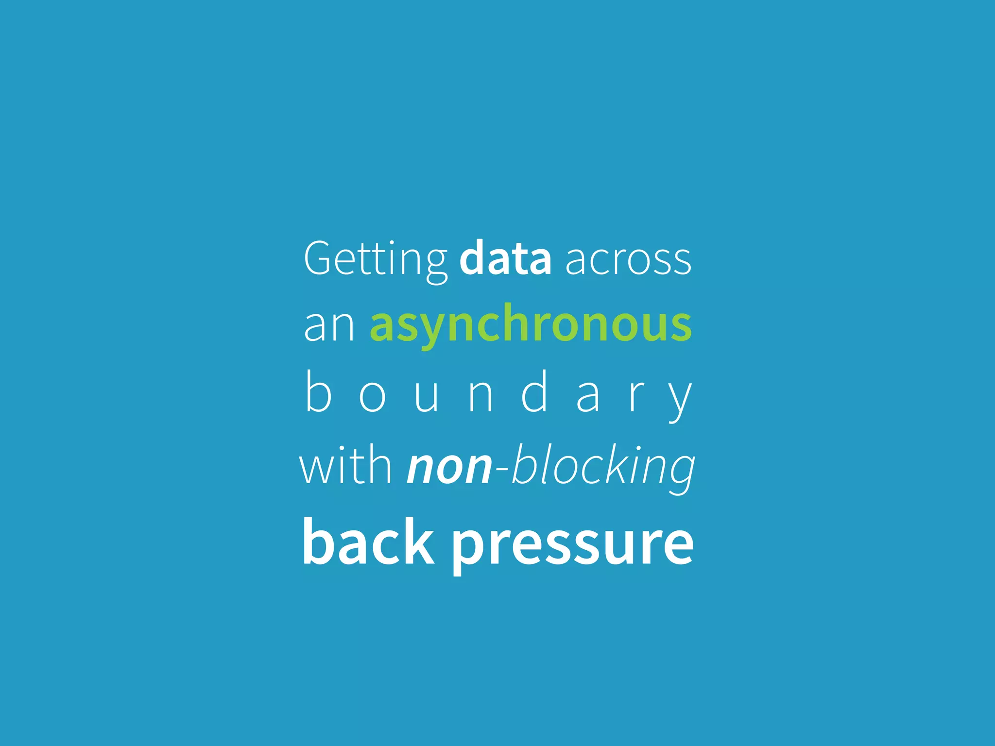 Getting data across
an asynchronous
b o u n d a r y 
with non-blocking 
back pressure
 