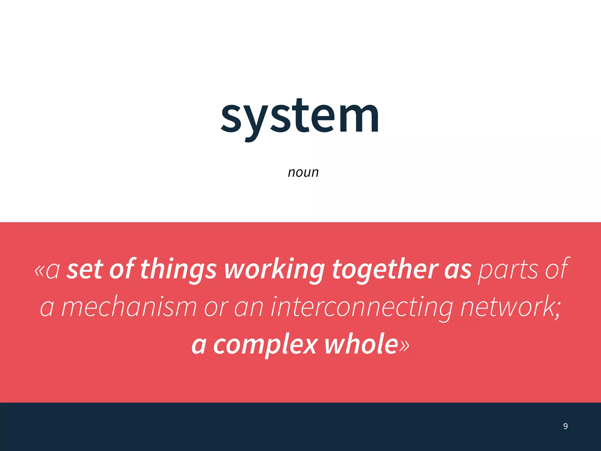 9
system
«a set of things working together as parts of
a mechanism or an interconnecting network; 
a complex whole»
noun
 
