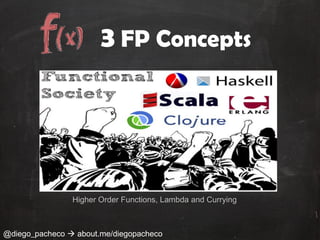 3 FP Concepts




                Higher Order Functions, Lambda and Currying



@diego_pacheco  about.me/diegopacheco
 