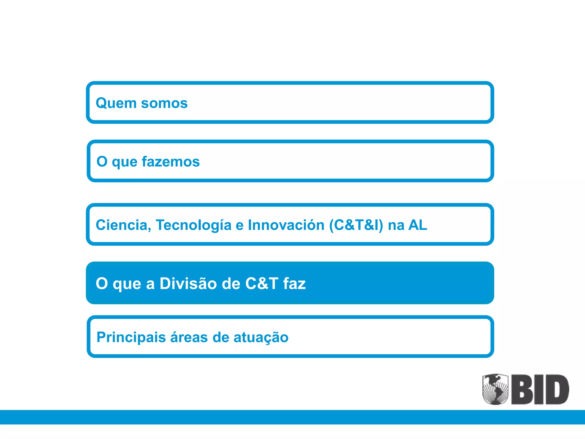 Quem somos



O que fazemos



Ciencia, Tecnología e Innovación (C&T&I) na AL



O que a Divisão de C&T faz


Principais áreas de atuação
 
