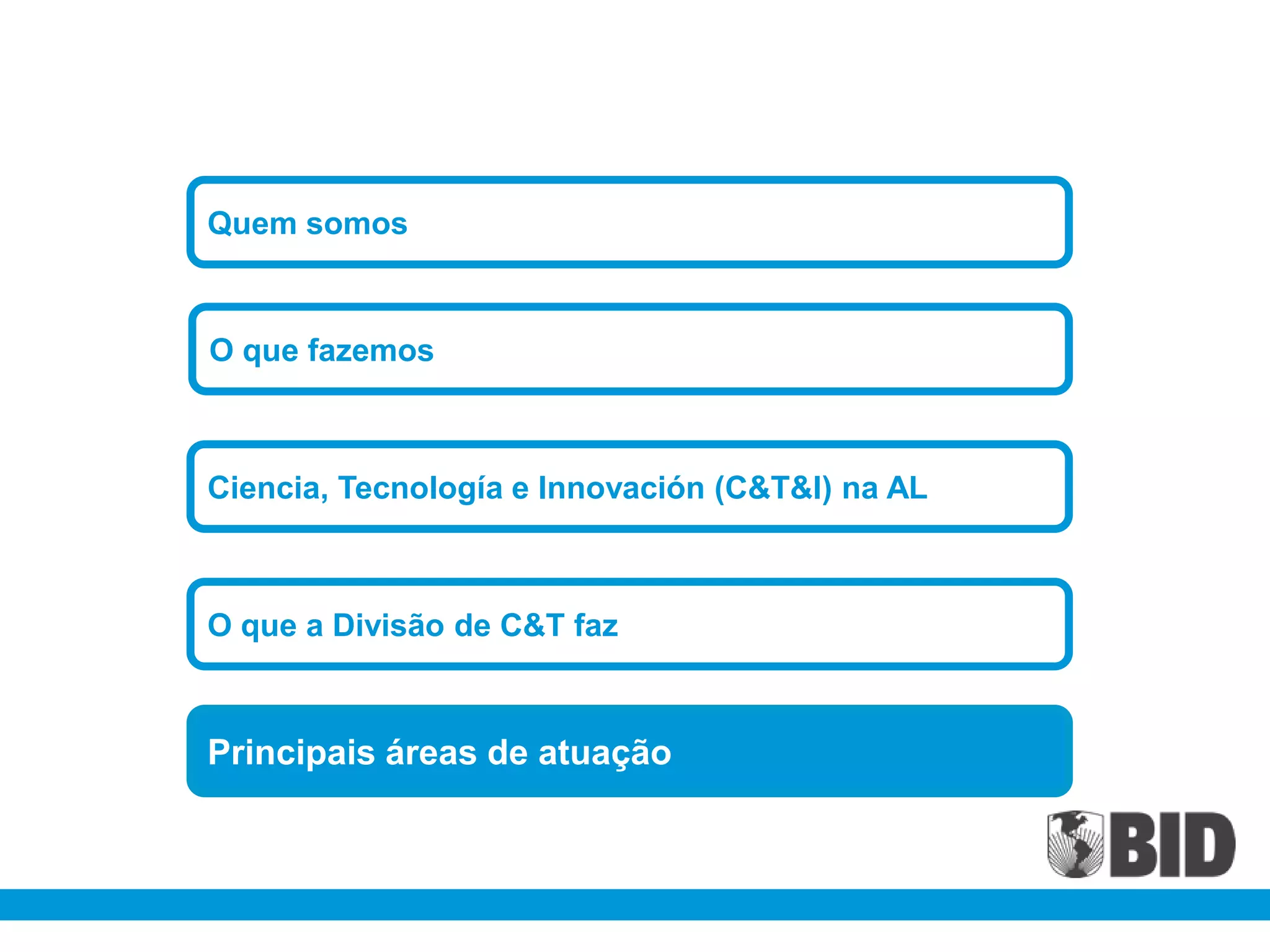 Quem somos



O que fazemos



Ciencia, Tecnología e Innovación (C&T&I) na AL



O que a Divisão de C&T faz



Principais áreas de atuação
 