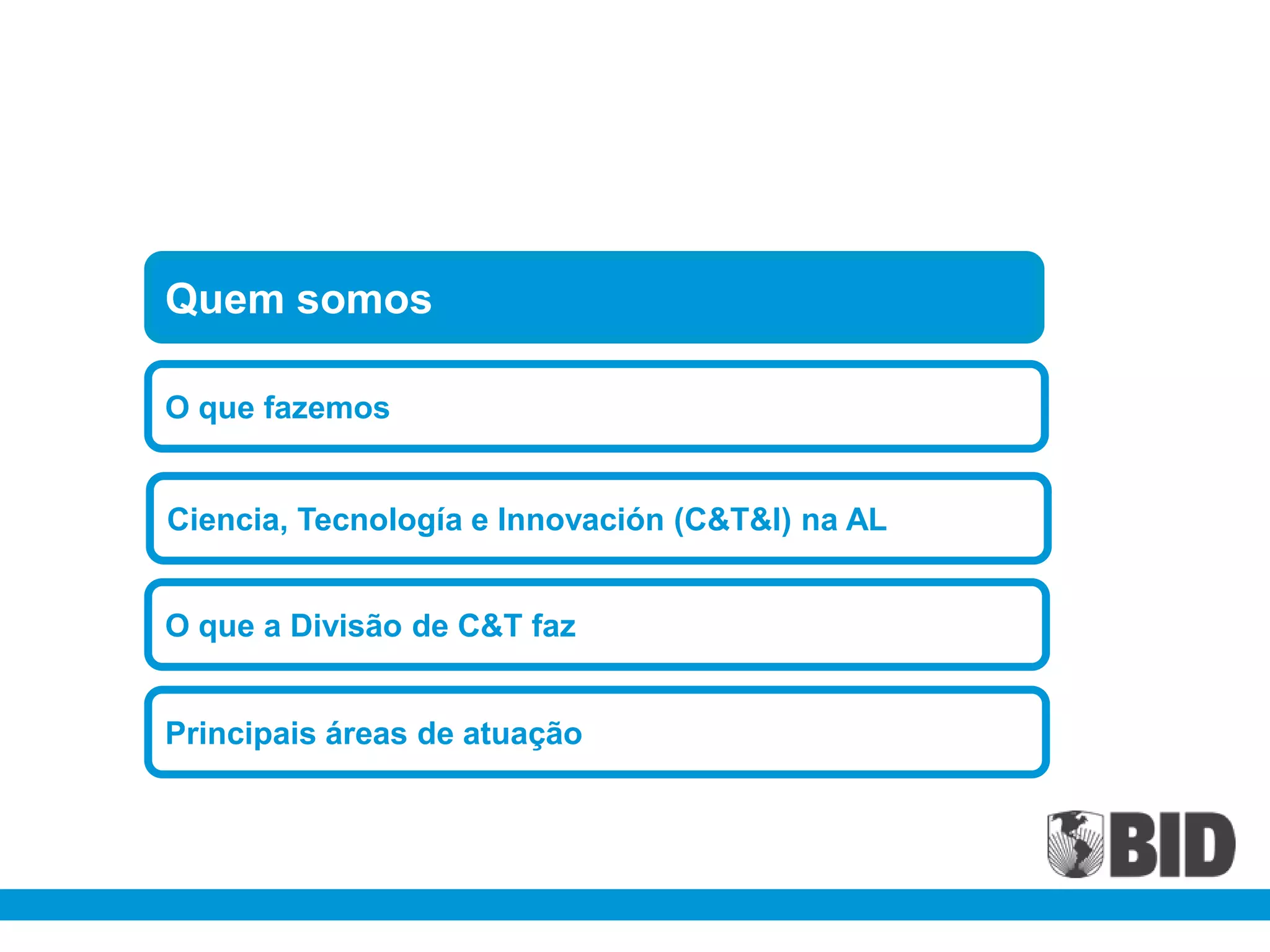 Quem somos

O que fazemos


Ciencia, Tecnología e Innovación (C&T&I) na AL


O que a Divisão de C&T faz


Principais áreas de atuação
 