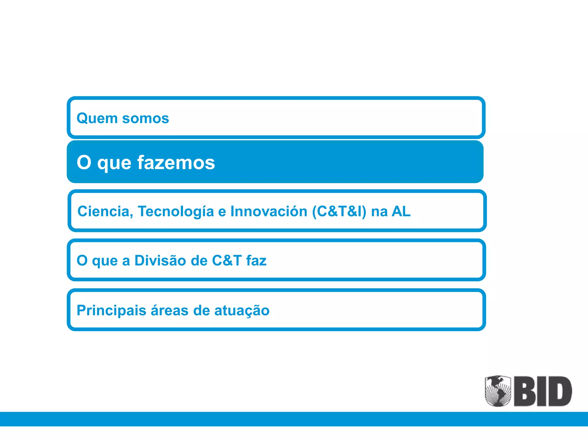 Quem somos


O que fazemos

Ciencia, Tecnología e Innovación (C&T&I) na AL


O que a Divisão de C&T faz


Principais áreas de atuação
 