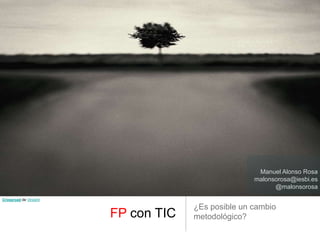FP con TIC
¿Es posible un cambio
metodológico?
Crossroad de Vincént
Manuel Alonso Rosa
malonsorosa@iesbi.es
@malonsorosa
 
