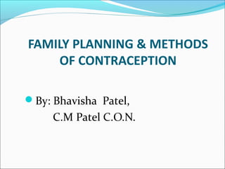 FAMILY PLANNING & METHODS
OF CONTRACEPTION
By: Bhavisha Patel,
C.M Patel C.O.N.
 