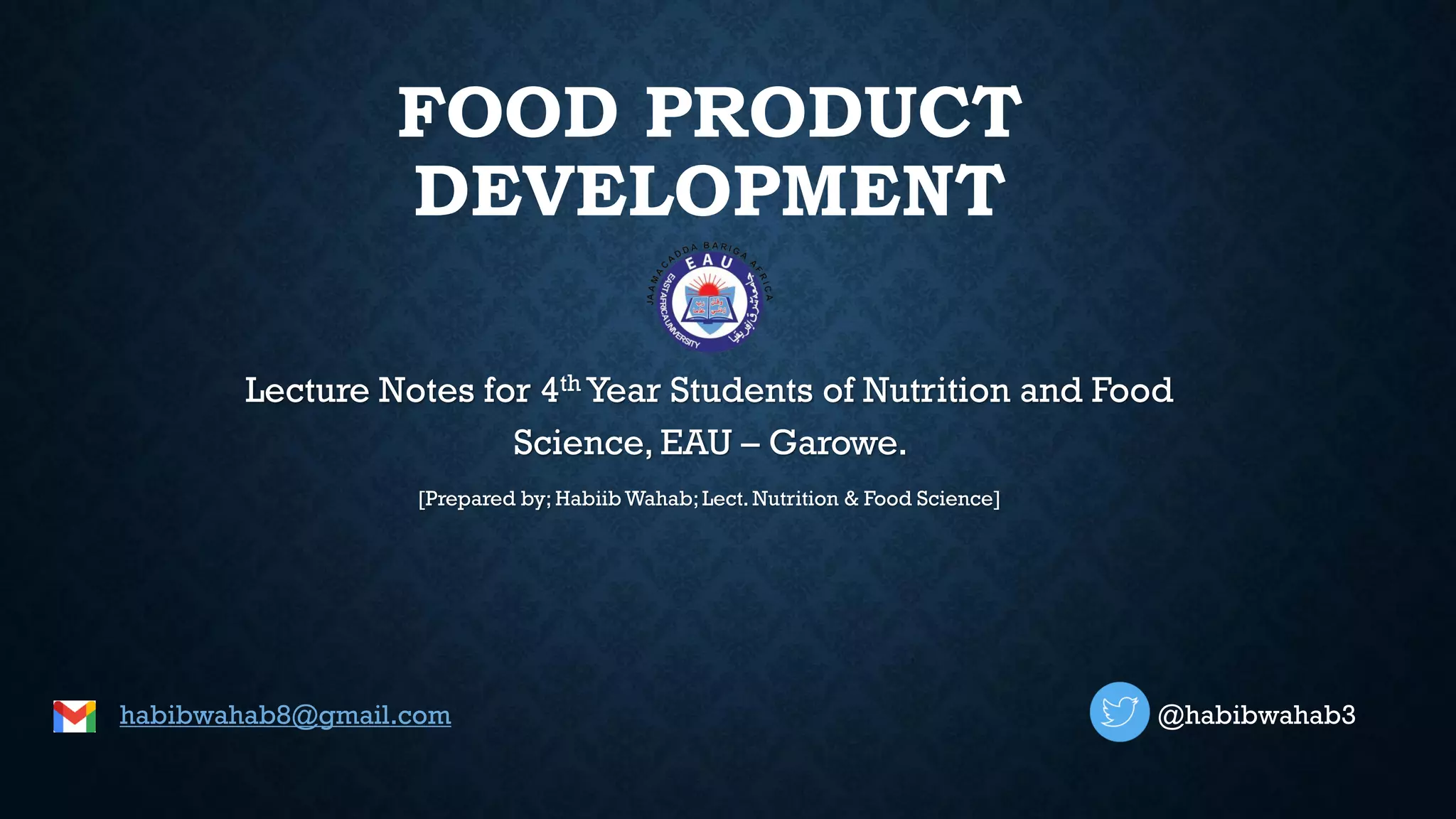 FOOD PRODUCT
DEVELOPMENT
Lecture Notes for 4th Year Students of Nutrition and Food
Science, EAU – Garowe.
[Prepared by; HabiibWahab;Lect. Nutrition & Food Science]
habibwahab8@gmail.com @habibwahab3
 