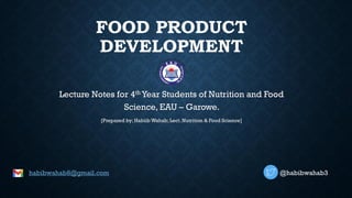 FOOD PRODUCT
DEVELOPMENT
Lecture Notes for 4th Year Students of Nutrition and Food
Science, EAU – Garowe.
[Prepared by; HabiibWahab;Lect. Nutrition & Food Science]
habibwahab8@gmail.com @habibwahab3
 