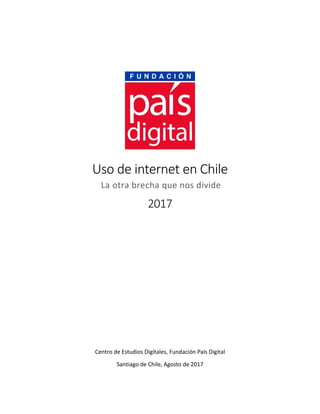 Uso de internet en Chile
La otra brecha que nos divide
2017
Centro de Estudios Digitales, Fundación País Digital
Santiago de Chile, Agosto de 2017
 