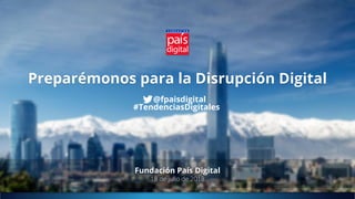 Fundación País Digital
18 de julio de 2018
@fpaisdigital
#TendenciasDigitales
Preparémonos para la Disrupción Digital
 