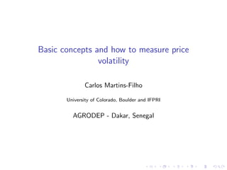 Basic concepts and how to measure price
                volatility

              Carlos Martins-Filho

       University of Colorado, Boulder and IFPRI


         AGRODEP - Dakar, Senegal
 
