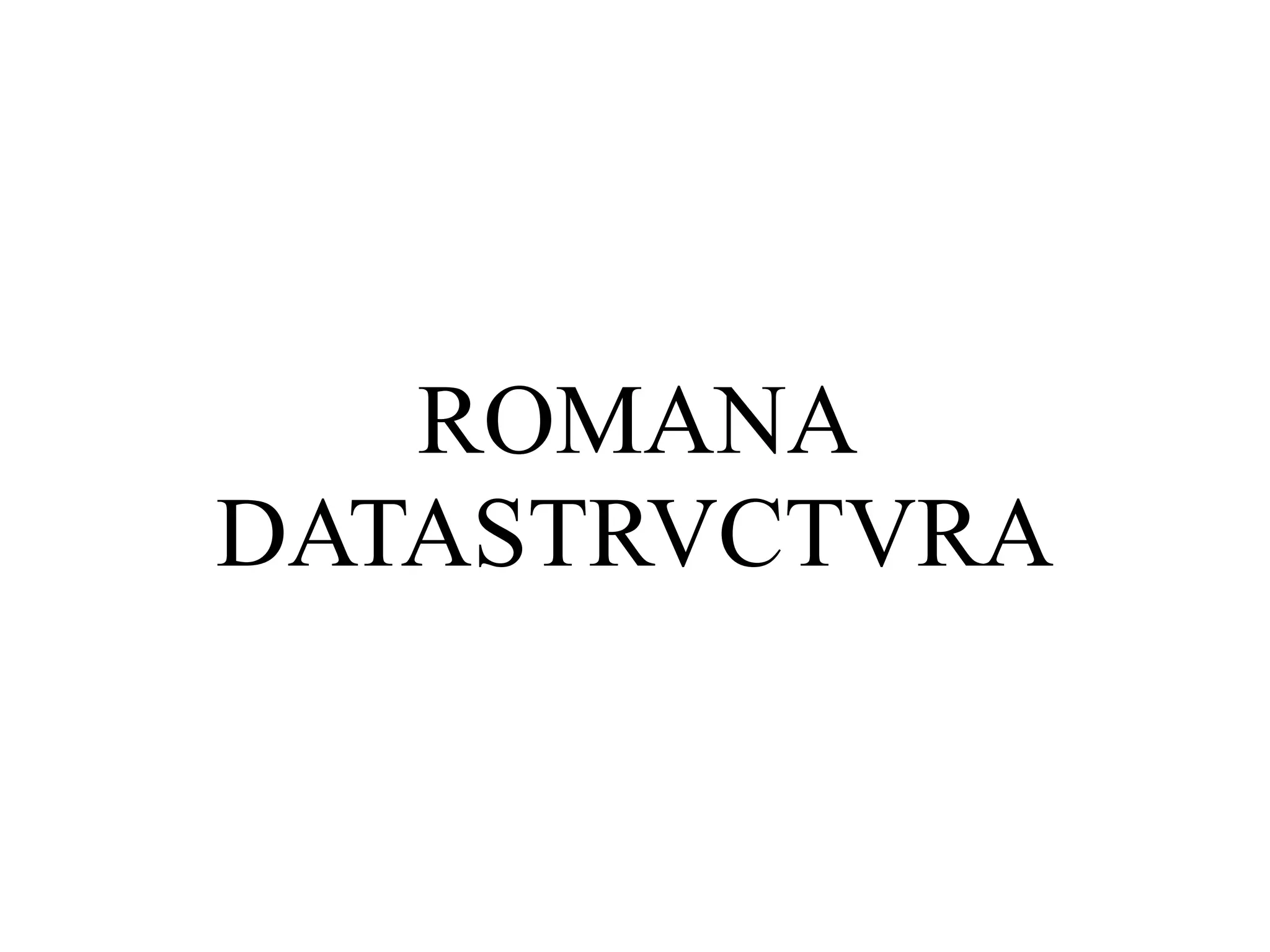 ROMANA 
DATASTRVCTVRA 
 