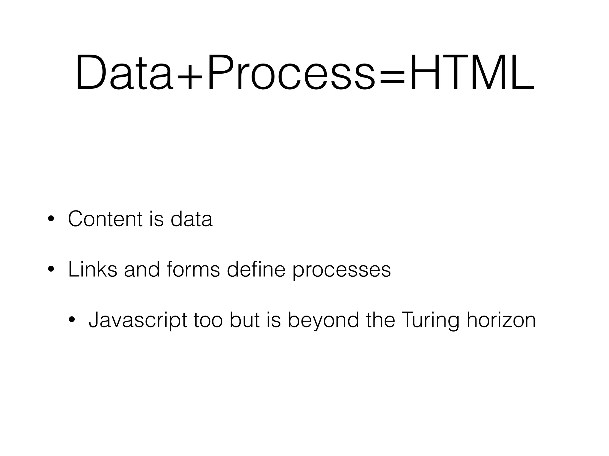 Data+Process=HTML 
• Content is data 
• Links and forms define processes 
• Javascript too but is beyond the Turing horizon 
 
