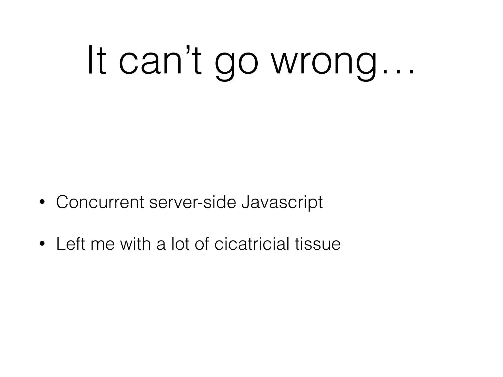 It can’t go wrong… 
• Concurrent server-side Javascript 
• Left me with a lot of cicatricial tissue 
 