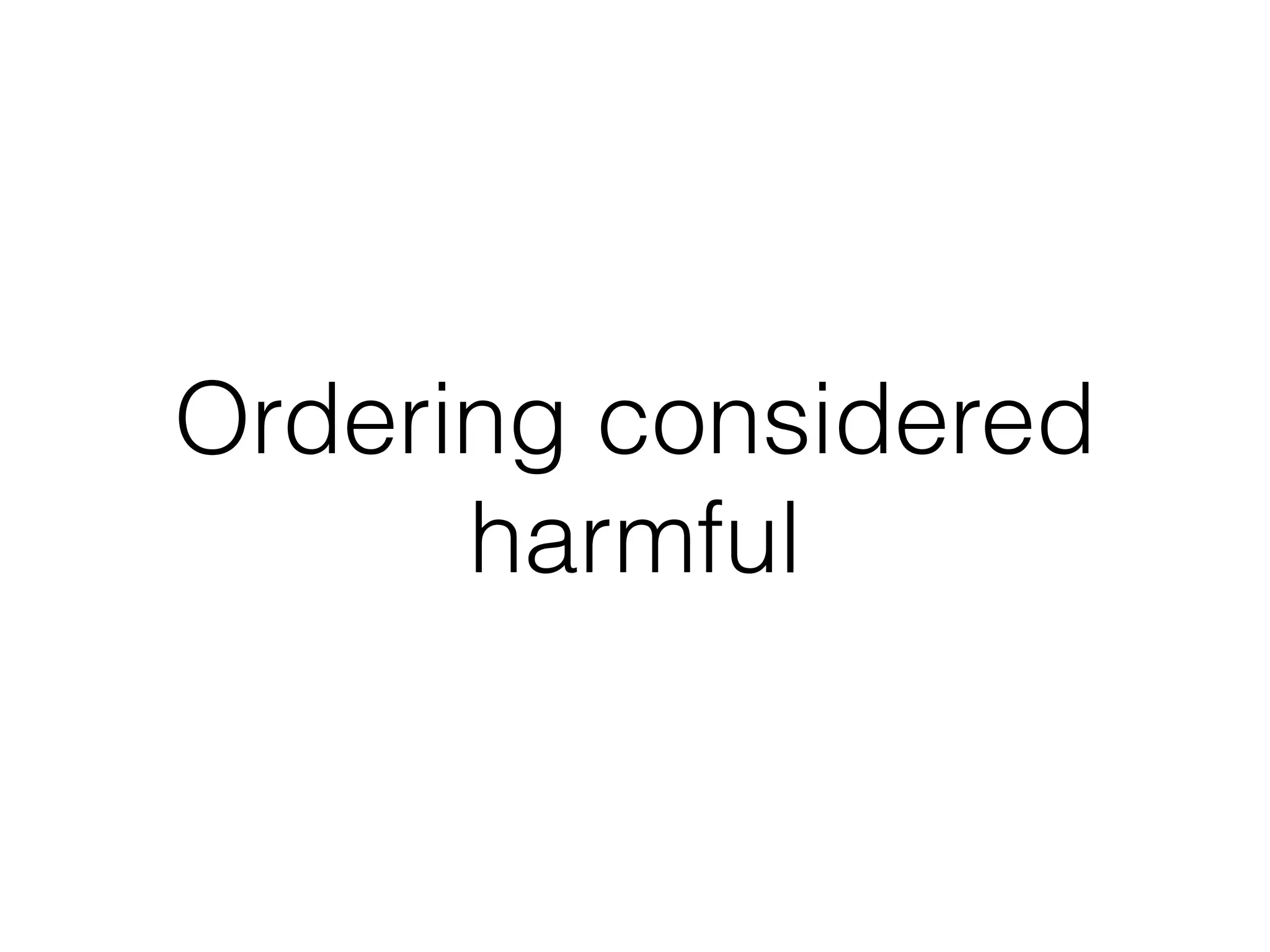 Ordering considered 
harmful 
 