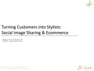 Turning Customers into Stylists:
Social Image Sharing & Ecommerce
09/12/2012
 