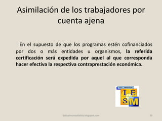 Asimilación de los trabajadores por
cuenta ajena
En el supuesto de que los programas estén cofinanciados
por dos o más entidades u organismos, la referida
certificación será expedida por aquel al que corresponda
hacer efectiva la respectiva contraprestación económica.
30fpdualmonastilelda.blogspot.com
 