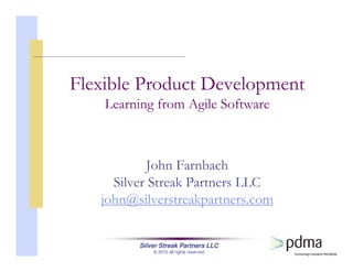 Silver Streak Partners LLC
© 2010 all rights reserved
Flexible Product Development
Learning from Agile Software
John Farnbach
Silver Streak Partners LLC
john@silverstreakpartners.com
 