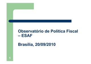Observatório de Política Fiscal
    – ESAF

    Brasília, 20/09/2010


1
 