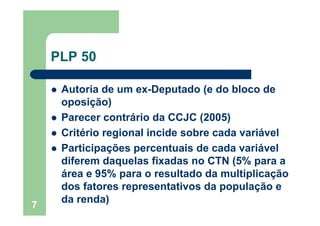 7
PLP 50
Autoria de um ex-Deputado (e do bloco de
oposição)
Parecer contrário da CCJC (2005)
Critério regional incide sobr...