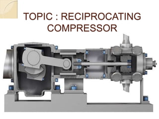 TOPIC : RECIPROCATING
COMPRESSOR
 