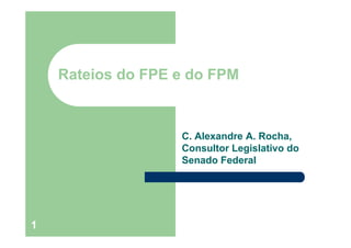 Rateios do FPE e do FPM
C. Alexandre A. Rocha,
Consultor Legislativo dog
Senado Federal
1
 