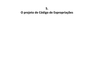 5. 
O projeto de Código de Expropriações 
 