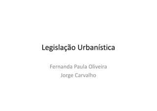 Legislação Urbanística 
Fernanda Paula Oliveira 
Jorge Carvalho 
 