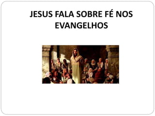 JESUS FALA SOBRE FÉ NOS
EVANGELHOS
 