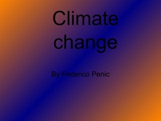 Climate
change
By Federico Penic
 