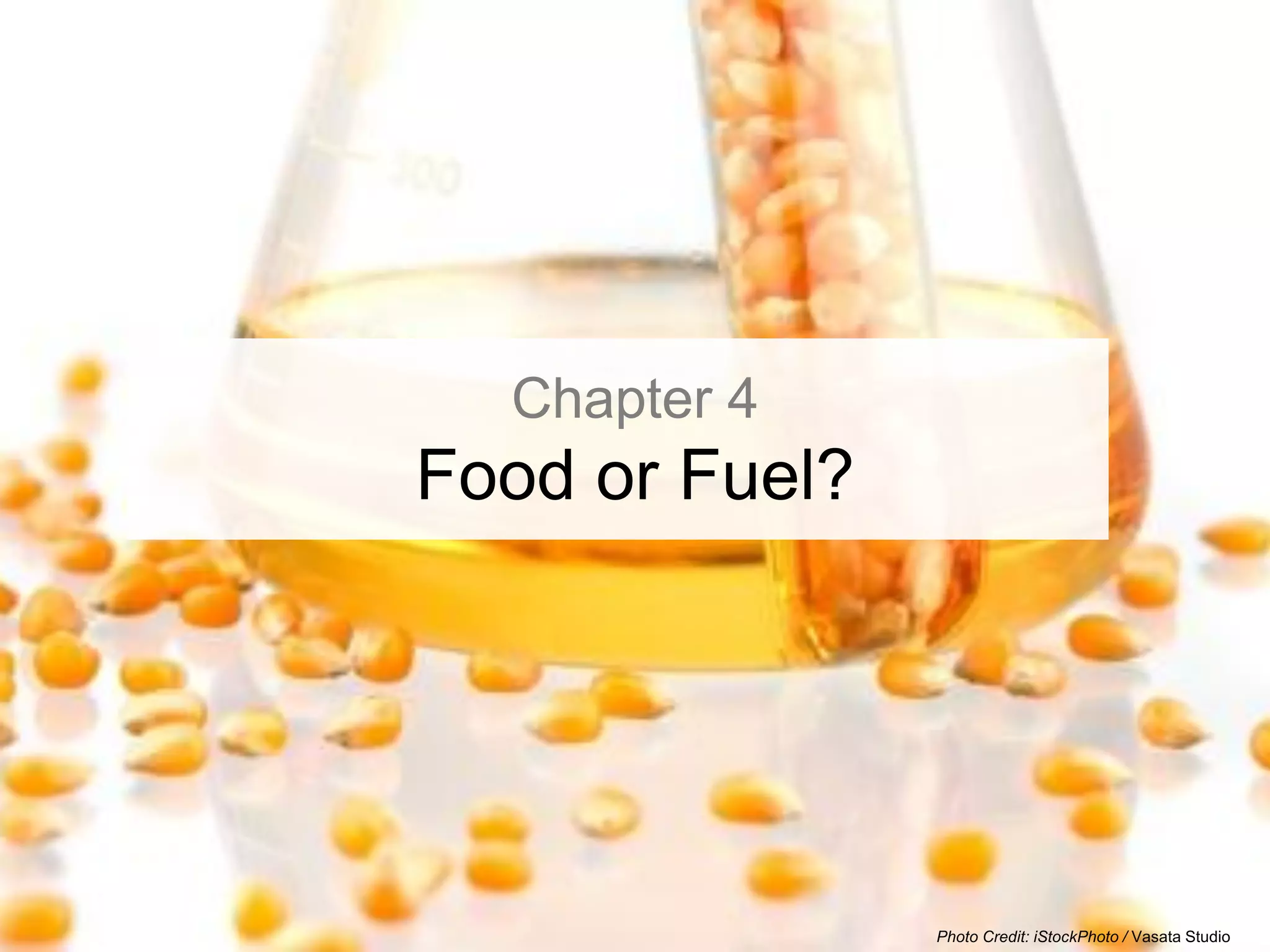 Chapter 4
Food or Fuel?




                Photo Credit: iStockPhoto / Vasata Studio
 